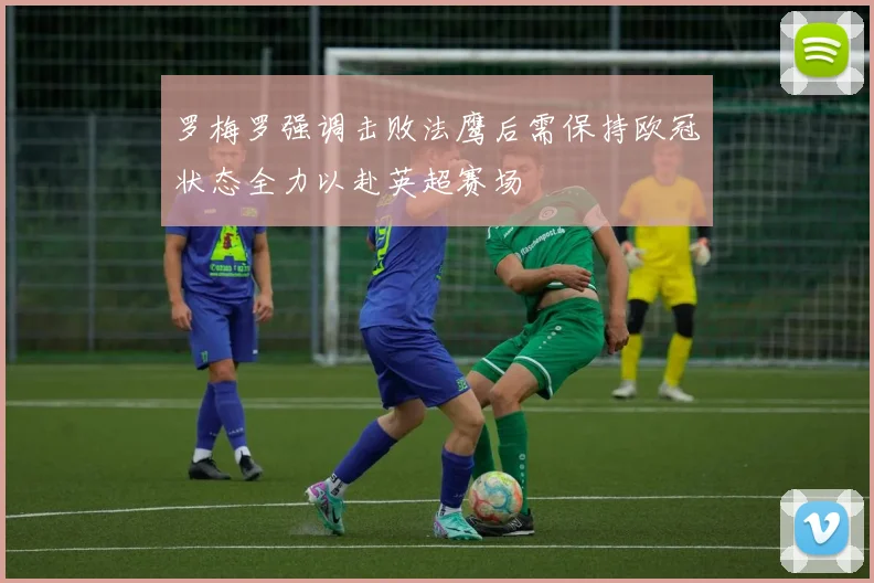 罗梅罗强调击败法鹰后需保持欧冠状态全力以赴英超赛场