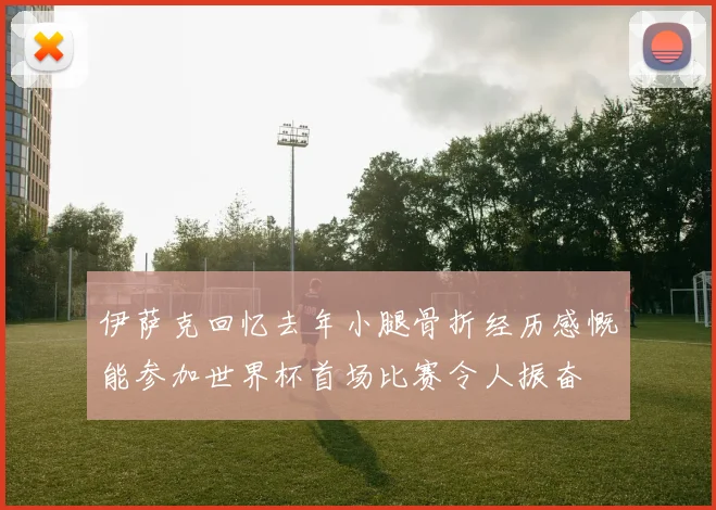 伊萨克回忆去年小腿骨折经历感慨能参加世界杯首场比赛令人振奋