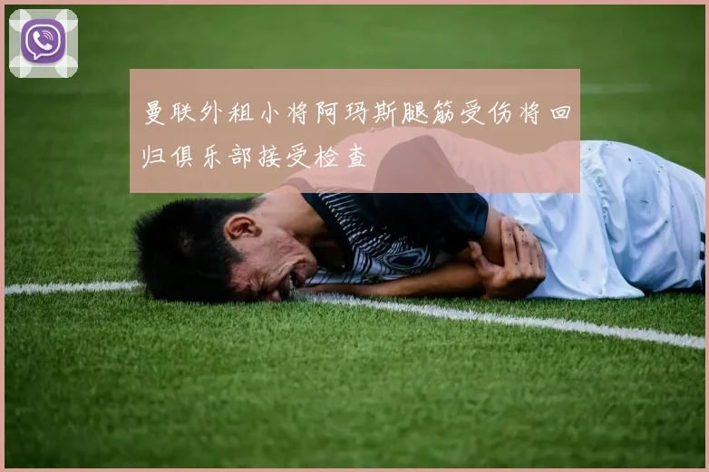 曼联外租小将阿玛斯腿筋受伤将回归俱乐部接受检查