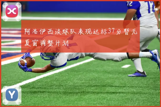 阿洛伊西谈球队表现达标37分暂无夏窗调整计划