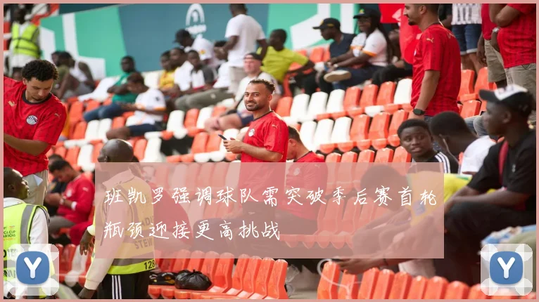 班凯罗强调球队需突破季后赛首轮瓶颈迎接更高挑战