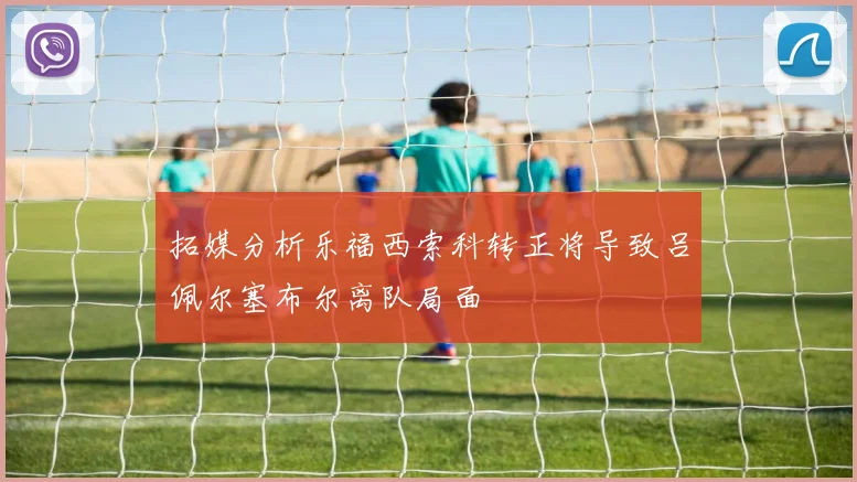 拓媒分析乐福西索科转正将导致吕佩尔塞布尔离队局面